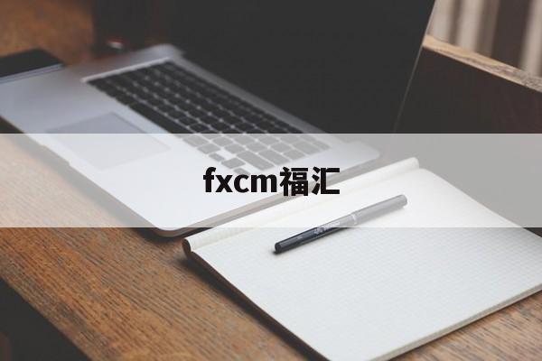 fxcm福汇(FXCM福汇app)